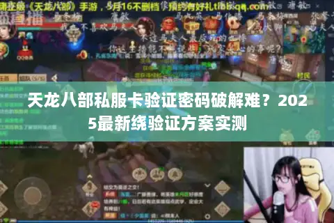 天龙八部私服卡验证密码破解难?2025最新绕验证方案实测 天龙八部私服卡验证密码破解难?2025最新绕验证方案实测