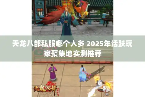 天龙八部私服哪个人多 2025年活跃玩家聚集地实测推荐