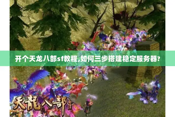 开个天龙八部sf教程,如何三步搭建稳定服务器? 开个天龙八部sf教程,如何三步搭建稳定服务器?
