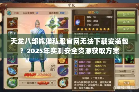 天龙八部熊猫私服官网无法下载安装包？2025年实测安全资源获取方案