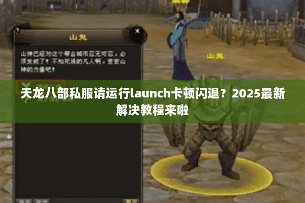 天龙八部私服请运行launch卡顿闪退?2025最新解决教程来啦 天龙八部私服请运行launch卡顿闪退?2025最新解决教程来啦