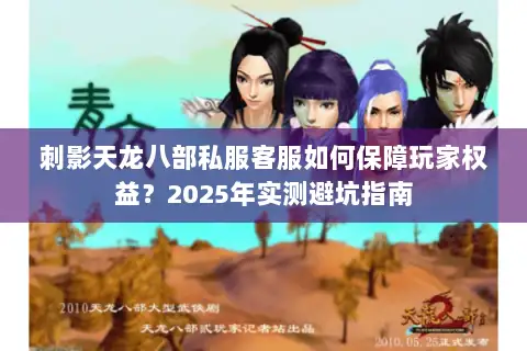 刺影天龙八部私服客服如何保障玩家权益？2025年实测避坑指南