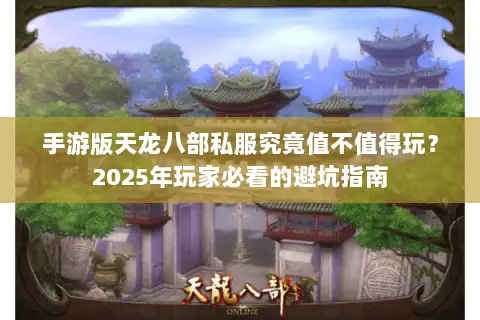 手游版天龙八部私服究竟值不值得玩？2025年玩家必看的避坑指南