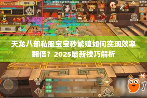 天龙八部私服宝宝秒繁殖如何实现效率翻倍？2025最新技巧解析
