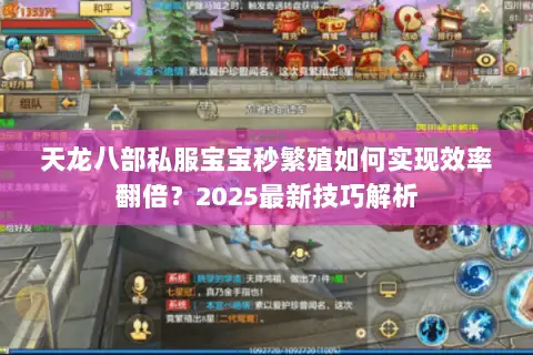 天龙八部私服宝宝秒繁殖如何实现效率翻倍？2025最新技巧解析