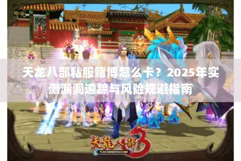 天龙八部私服赌博怎么卡?2025年实测漏洞追踪与风险规避指南 天龙八部私服赌博怎么卡?2025年实测漏洞追踪与风险规避指南