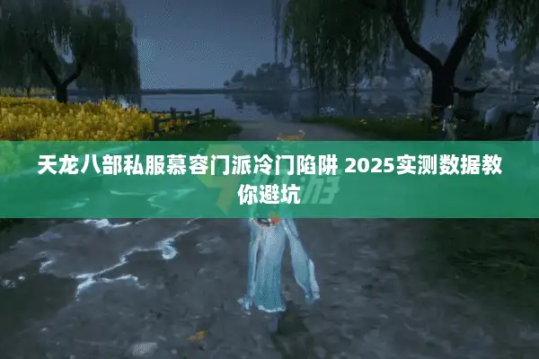 天龙八部私服慕容门派冷门陷阱 2025实测数据教你避坑
