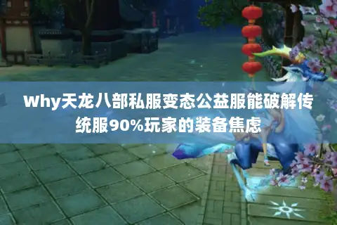 Why天龙八部私服变态公益服能破解传统服90%玩家的装备焦虑 Why天龙八部私服变态公益服能破解传统服90%玩家的装备焦虑