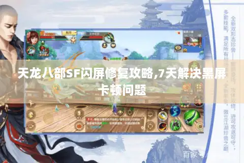 天龙八部SF闪屏修复攻略,7天解决黑屏卡顿问题