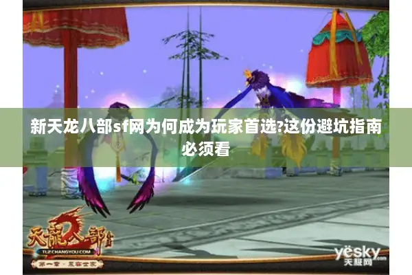 新天龙八部sf网为何成为玩家首选?这份避坑指南必须看 新天龙八部sf网为何成为玩家首选?这份避坑指南必须看