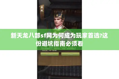 新天龙八部sf网为何成为玩家首选?这份避坑指南必须看 新天龙八部sf网为何成为玩家首选?这份避坑指南必须看