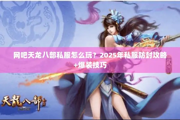 网吧天龙八部私服怎么玩？2025年私服防封攻略+爆装技巧