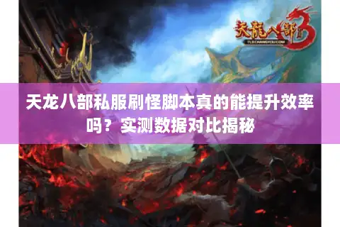 天龙八部私服刷怪脚本真的能提升效率吗？实测数据对比揭秘