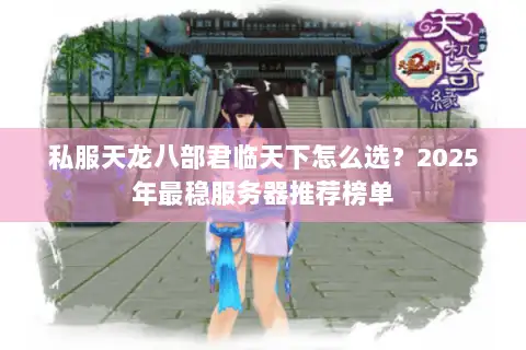 私服天龙八部君临天下怎么选？2025年最稳服务器推荐榜单