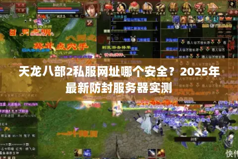 天龙八部2私服网址哪个安全？2025年最新防封服务器实测