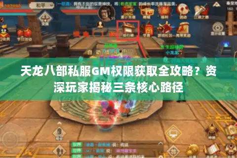 天龙八部私服GM权限获取全攻略？资深玩家揭秘三条核心路径