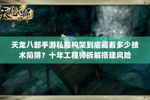 天龙八部手游私服构架到底藏着多少技术陷阱?十年工程师拆解搭建风险 天龙八部手游私服构架到底藏着多少技术陷阱?十年工程师拆解搭建风险