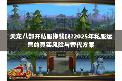 天龙八部开私服挣钱吗?2025年私服运营的真实风险与替代方案 天龙八部开私服挣钱吗?2025年私服运营的真实风险与替代方案
