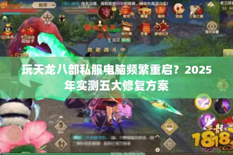 玩天龙八部私服电脑频繁重启?2025年实测五大修复方案 玩天龙八部私服电脑频繁重启?2025年实测五大修复方案