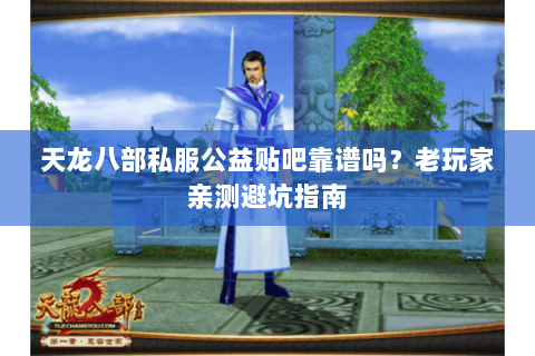天龙八部私服公益贴吧靠谱吗？老玩家亲测避坑指南