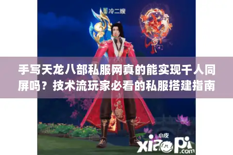 手写天龙八部私服网真的能实现千人同屏吗?技术流玩家必看的私服搭建指南 手写天龙八部私服网真的能实现千人同屏吗?技术流玩家必看的私服搭建指南