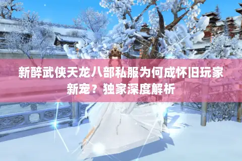 新醉武侠天龙八部私服为何成怀旧玩家新宠?独家深度解析 新醉武侠天龙八部私服为何成怀旧玩家新宠?独家深度解析