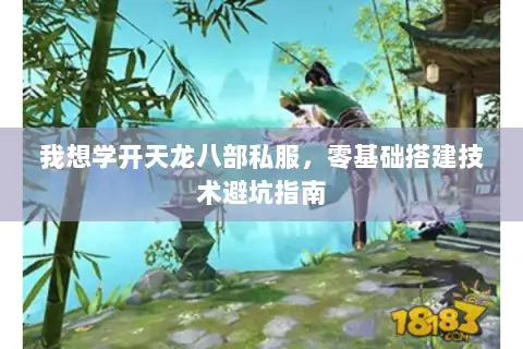 我想学开天龙八部私服，零基础搭建技术避坑指南