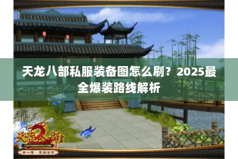 天龙八部私服装备图怎么刷?2025最全爆装路线解析 天龙八部私服装备图怎么刷?2025最全爆装路线解析
