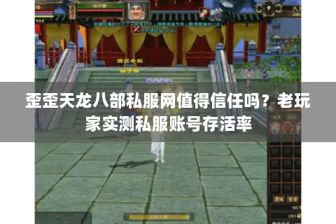 歪歪天龙八部私服网值得信任吗？老玩家实测私服账号存活率