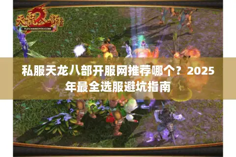 私服天龙八部开服网推荐哪个？2025年最全选服避坑指南