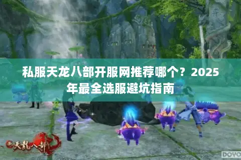 私服天龙八部开服网推荐哪个？2025年最全选服避坑指南