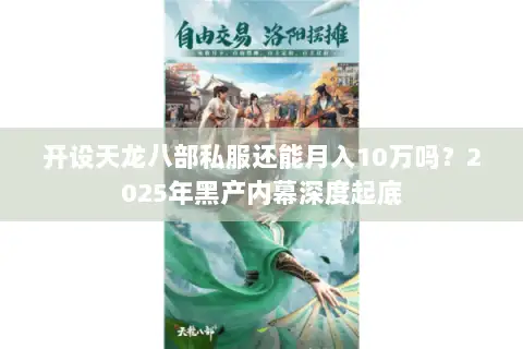 开设天龙八部私服还能月入10万吗?2025年黑产内幕深度起底 开设天龙八部私服还能月入10万吗?2025年黑产内幕深度起底