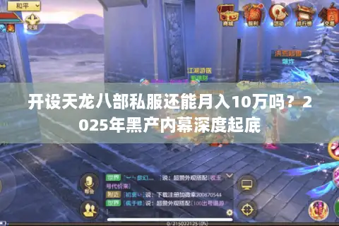 开设天龙八部私服还能月入10万吗?2025年黑产内幕深度起底 开设天龙八部私服还能月入10万吗?2025年黑产内幕深度起底