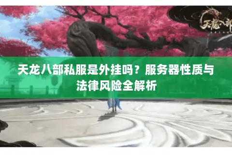 天龙八部私服是外挂吗?服务器性质与法律风险全解析 天龙八部私服是外挂吗?服务器性质与法律风险全解析