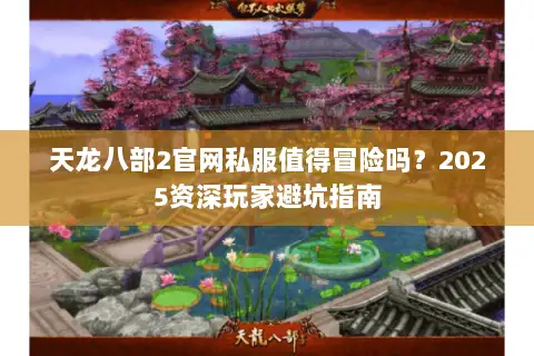 天龙八部2官网私服值得冒险吗？2025资深玩家避坑指南