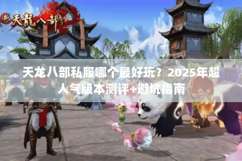 天龙八部私服哪个最好玩?2025年超人气版本测评+避坑指南 天龙八部私服哪个最好玩?2025年超人气版本测评+避坑指南
