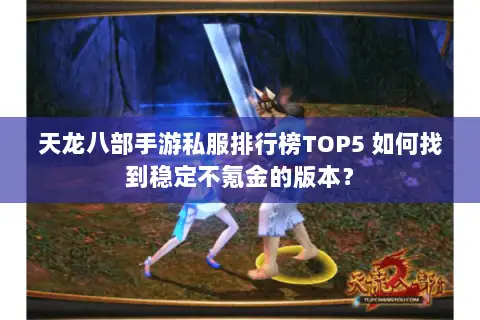 天龙八部手游私服排行榜TOP5 如何找到稳定不氪金的版本? 天龙八部手游私服排行榜TOP5 如何找到稳定不氪金的版本?