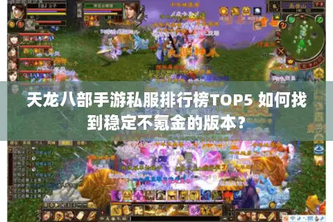 天龙八部手游私服排行榜TOP5 如何找到稳定不氪金的版本? 天龙八部手游私服排行榜TOP5 如何找到稳定不氪金的版本?