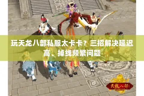 玩天龙八部私服太卡卡?三招解决延迟高、掉线频繁问题 玩天龙八部私服太卡卡?三招解决延迟高、掉线频繁问题