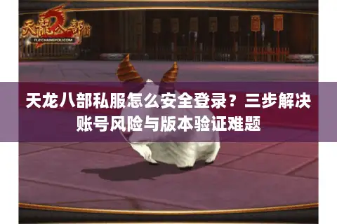 天龙八部私服怎么安全登录?三步解决账号风险与版本验证难题 天龙八部私服怎么安全登录?三步解决账号风险与版本验证难题