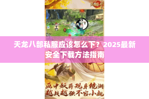 天龙八部私服应该怎么下?2025最新安全下载方法指南 天龙八部私服应该怎么下?2025最新安全下载方法指南