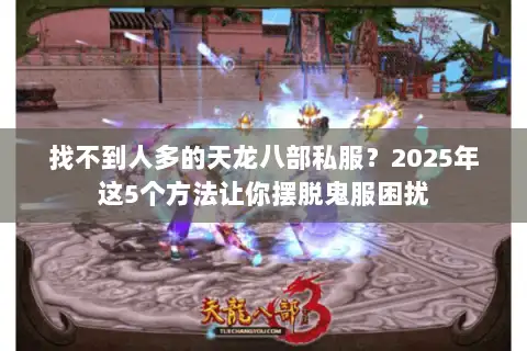 找不到人多的天龙八部私服？2025年这5个方法让你摆脱鬼服困扰