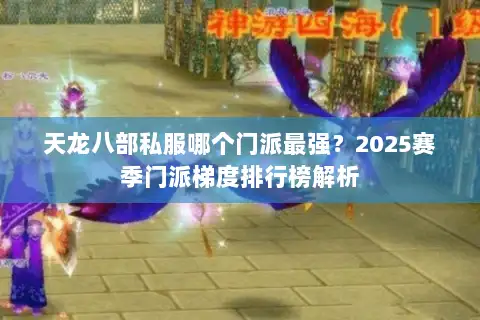 天龙八部私服哪个门派最强？2025赛季门派梯度排行榜解析