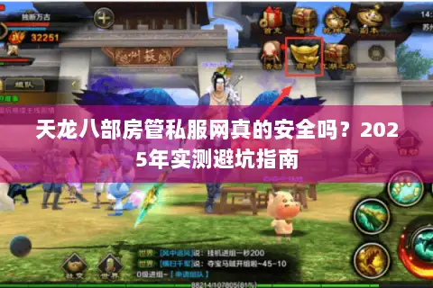 天龙八部房管私服网真的安全吗？2025年实测避坑指南