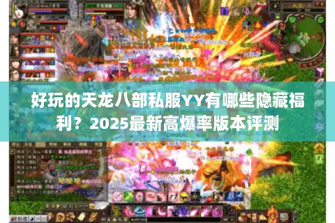 好玩的天龙八部私服YY有哪些隐藏福利？2025最新高爆率版本评测