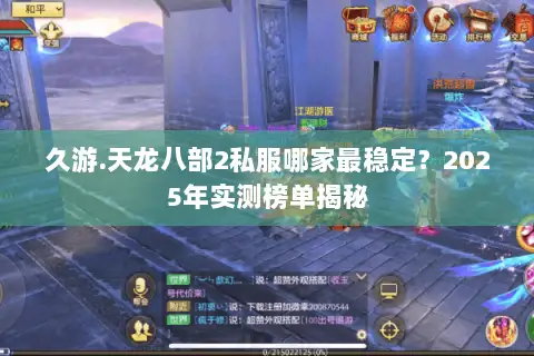 久游.天龙八部2私服哪家最稳定？2025年实测榜单揭秘