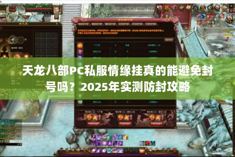 天龙八部PC私服情缘挂真的能避免封号吗？2025年实测防封攻略