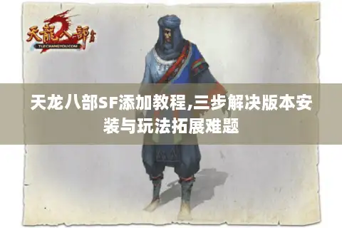 天龙八部SF添加教程,三步解决版本安装与玩法拓展难题