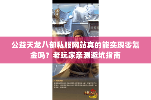 公益天龙八部私服网站真的能实现零氪金吗？老玩家亲测避坑指南