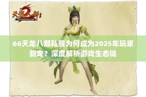 66天龙八部私服为何成为2025年玩家新宠?深度解析游戏生态链 66天龙八部私服为何成为2025年玩家新宠?深度解析游戏生态链